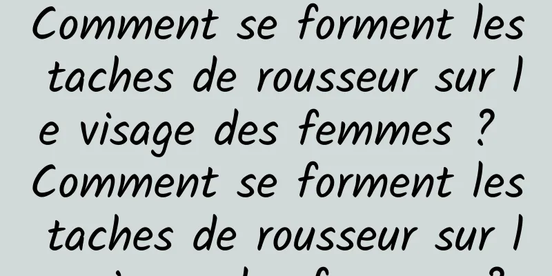 Comment se forment les taches de rousseur sur le visage des femmes ? Comment se forment les taches de rousseur sur le visage des femmes ?