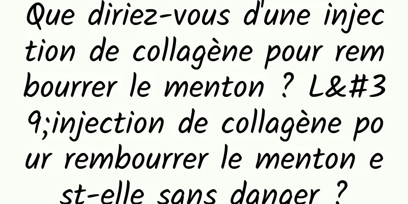 Que diriez-vous d'une injection de collagène pour rembourrer le menton ? L'injection de collagène pour rembourrer le menton est-elle sans danger ?