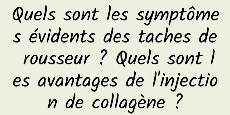 Quels sont les symptômes évidents des taches de rousseur ? Quels sont les avantages de l'injection de collagène ?