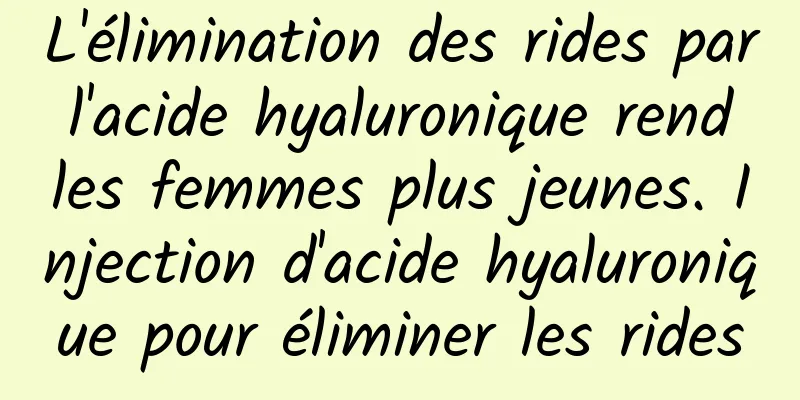 L'élimination des rides par l'acide hyaluronique rend les femmes plus jeunes. Injection d'acide hyaluronique pour éliminer les rides