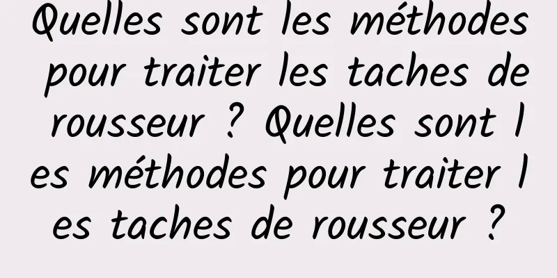 Quelles sont les méthodes pour traiter les taches de rousseur ? Quelles sont les méthodes pour traiter les taches de rousseur ?