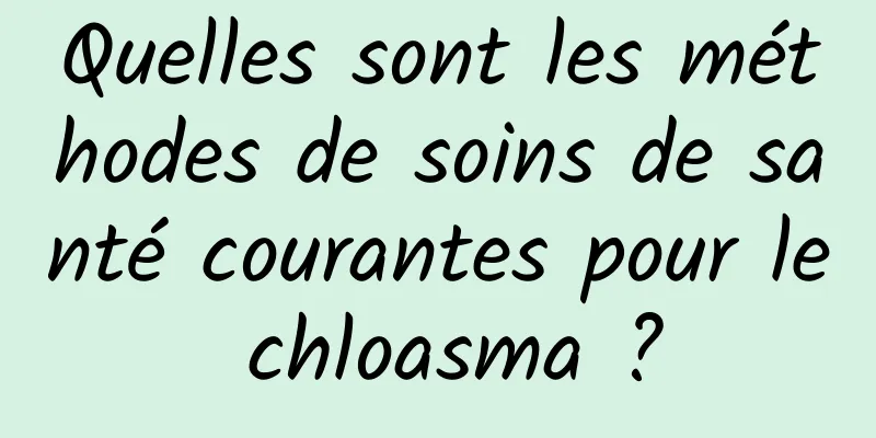 Quelles sont les méthodes de soins de santé courantes pour le chloasma ?