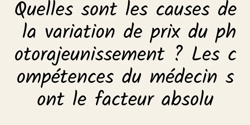 Quelles sont les causes de la variation de prix du photorajeunissement ? Les compétences du médecin sont le facteur absolu