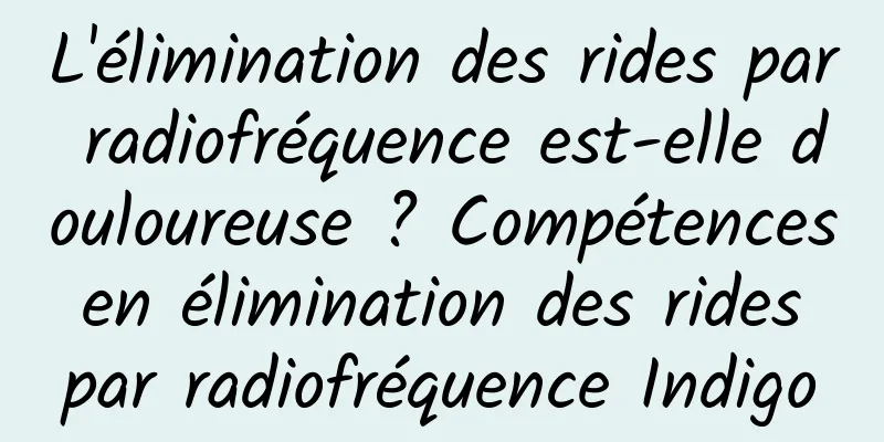 L'élimination des rides par radiofréquence est-elle douloureuse ? Compétences en élimination des rides par radiofréquence Indigo