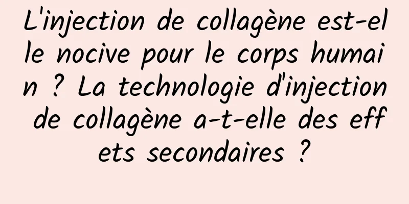 L'injection de collagène est-elle nocive pour le corps humain ? La technologie d'injection de collagène a-t-elle des effets secondaires ?