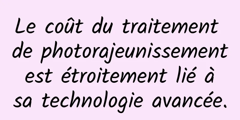 Le coût du traitement de photorajeunissement est étroitement lié à sa technologie avancée.