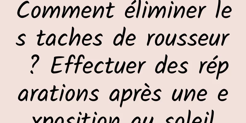 Comment éliminer les taches de rousseur ? Effectuer des réparations après une exposition au soleil