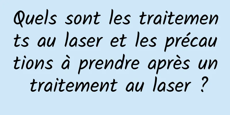 Quels sont les traitements au laser et les précautions à prendre après un traitement au laser ?