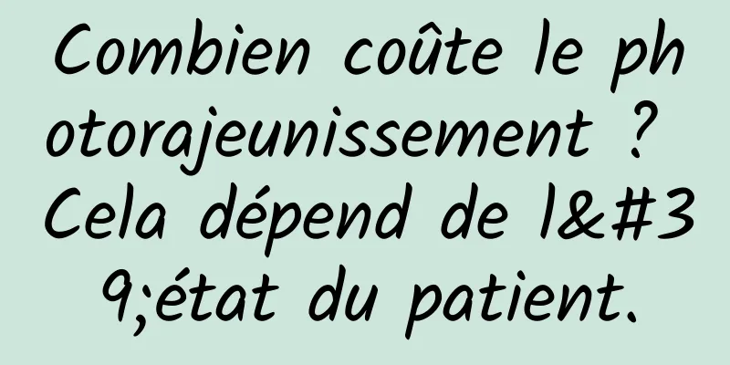 Combien coûte le photorajeunissement ? Cela dépend de l'état du patient.