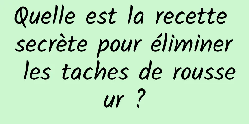 Quelle est la recette secrète pour éliminer les taches de rousseur ?