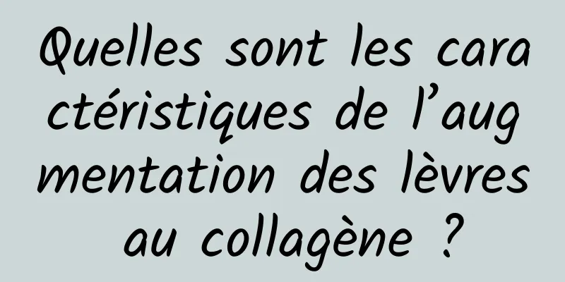 Quelles sont les caractéristiques de l’augmentation des lèvres au collagène ?