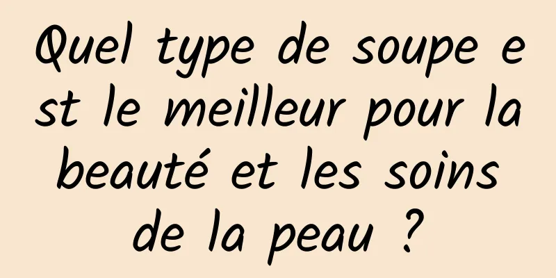 Quel type de soupe est le meilleur pour la beauté et les soins de la peau ?