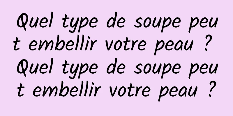 Quel type de soupe peut embellir votre peau ? Quel type de soupe peut embellir votre peau ?