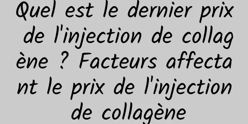 Quel est le dernier prix de l'injection de collagène ? Facteurs affectant le prix de l'injection de collagène
