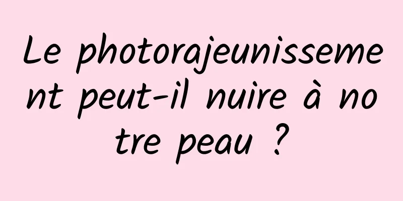 Le photorajeunissement peut-il nuire à notre peau ?