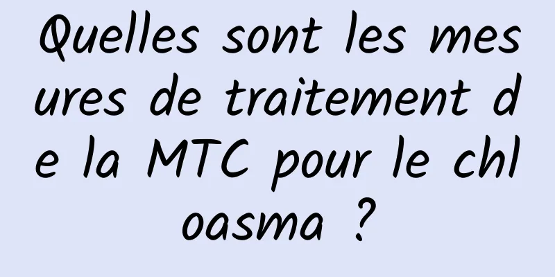 Quelles sont les mesures de traitement de la MTC pour le chloasma ?