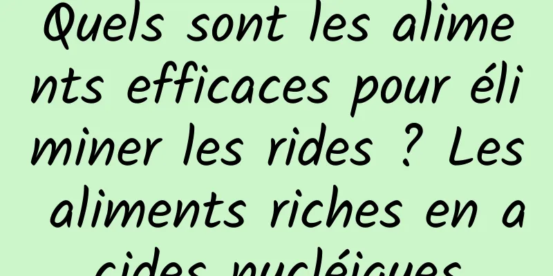 Quels sont les aliments efficaces pour éliminer les rides ? Les aliments riches en acides nucléiques