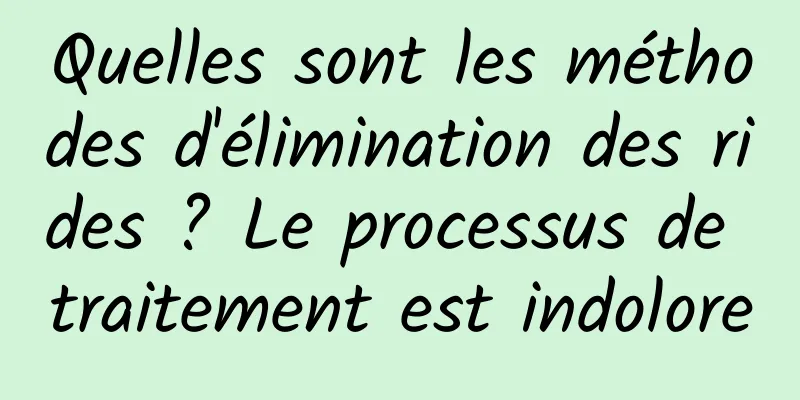 Quelles sont les méthodes d'élimination des rides ? Le processus de traitement est indolore