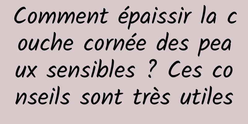 Comment épaissir la couche cornée des peaux sensibles ? Ces conseils sont très utiles