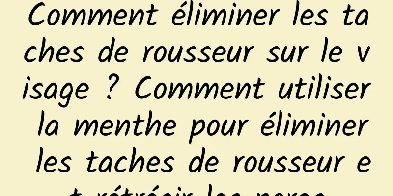 Comment éliminer les taches de rousseur sur le visage ? Comment utiliser la menthe pour éliminer les taches de rousseur et rétrécir les pores