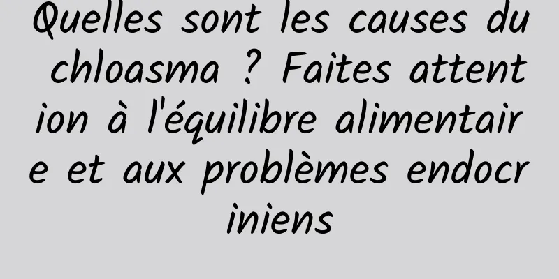 Quelles sont les causes du chloasma ? Faites attention à l'équilibre alimentaire et aux problèmes endocriniens
