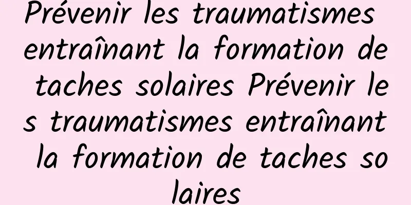 Prévenir les traumatismes entraînant la formation de taches solaires Prévenir les traumatismes entraînant la formation de taches solaires