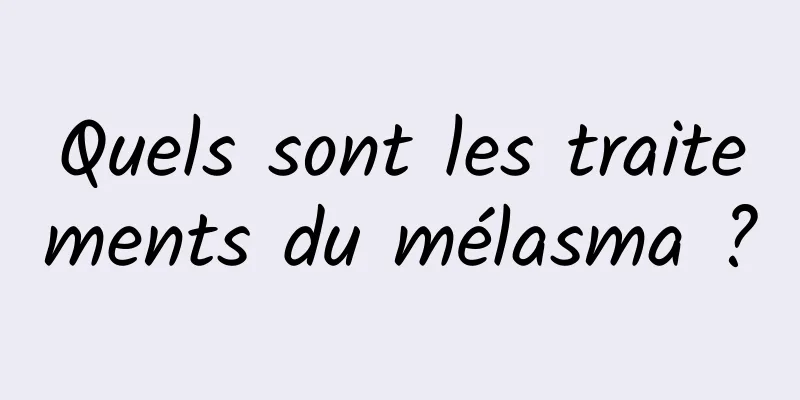 Quels sont les traitements du mélasma ?