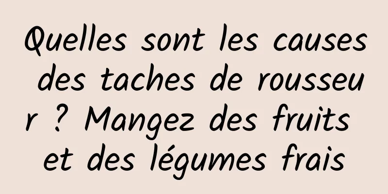 Quelles sont les causes des taches de rousseur ? Mangez des fruits et des légumes frais