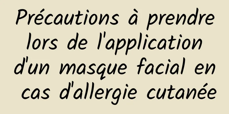 Précautions à prendre lors de l'application d'un masque facial en cas d'allergie cutanée