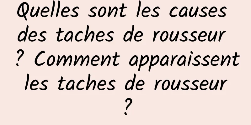 Quelles sont les causes des taches de rousseur ? Comment apparaissent les taches de rousseur ?
