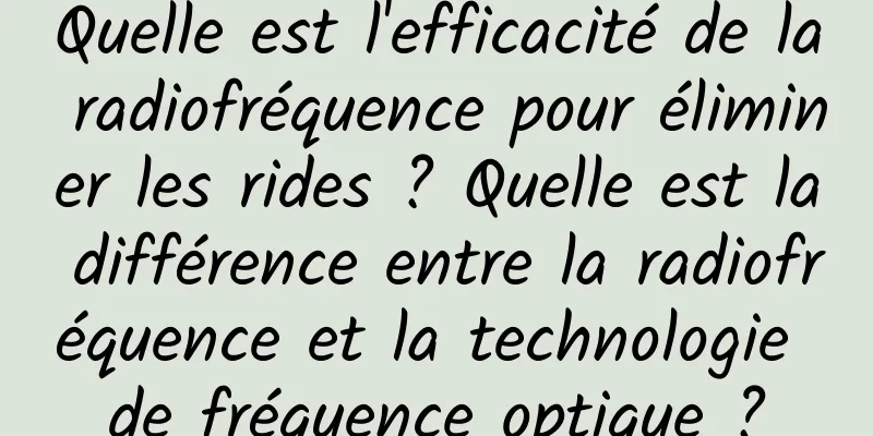Quelle est l'efficacité de la radiofréquence pour éliminer les rides ? Quelle est la différence entre la radiofréquence et la technologie de fréquence optique ?