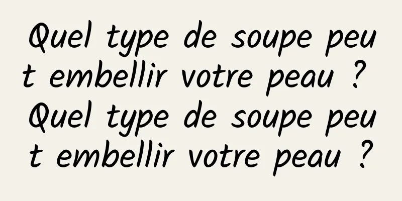 Quel type de soupe peut embellir votre peau ? Quel type de soupe peut embellir votre peau ?