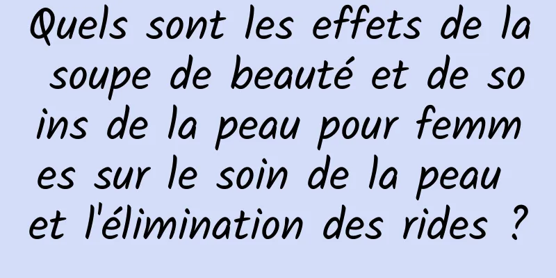 Quels sont les effets de la soupe de beauté et de soins de la peau pour femmes sur le soin de la peau et l'élimination des rides ?