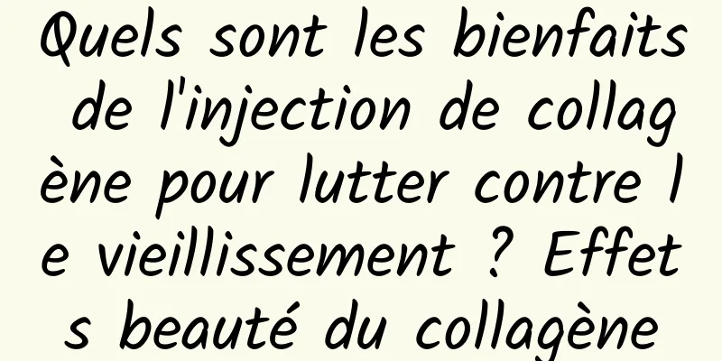 Quels sont les bienfaits de l'injection de collagène pour lutter contre le vieillissement ? Effets beauté du collagène