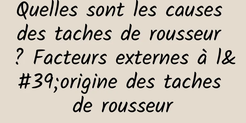 Quelles sont les causes des taches de rousseur ? Facteurs externes à l'origine des taches de rousseur