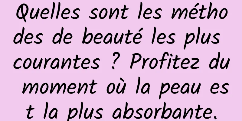 Quelles sont les méthodes de beauté les plus courantes ? Profitez du moment où la peau est la plus absorbante.