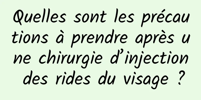 Quelles sont les précautions à prendre après une chirurgie d’injection des rides du visage ?