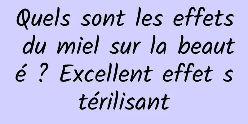 Quels sont les effets du miel sur la beauté ? Excellent effet stérilisant
