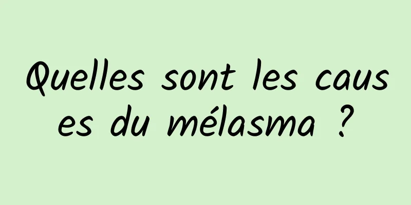Quelles sont les causes du mélasma ?