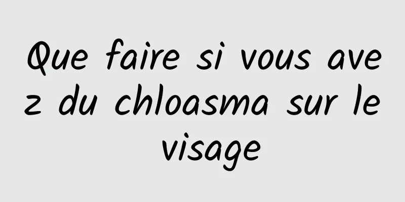 Que faire si vous avez du chloasma sur le visage