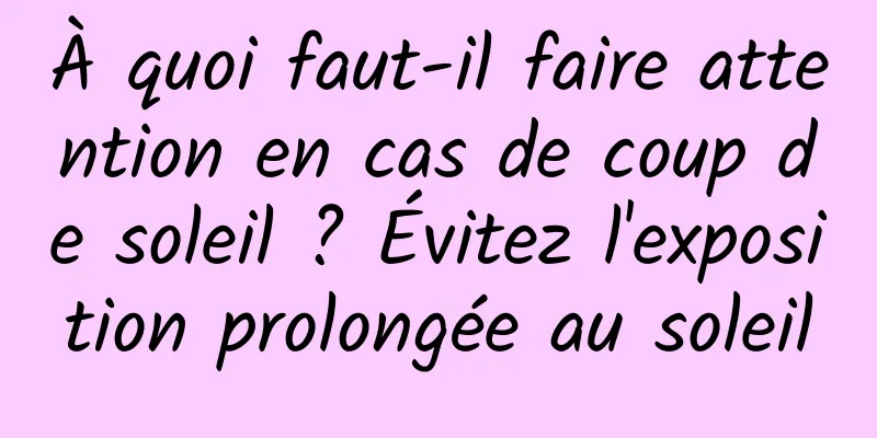 À quoi faut-il faire attention en cas de coup de soleil ? Évitez l'exposition prolongée au soleil