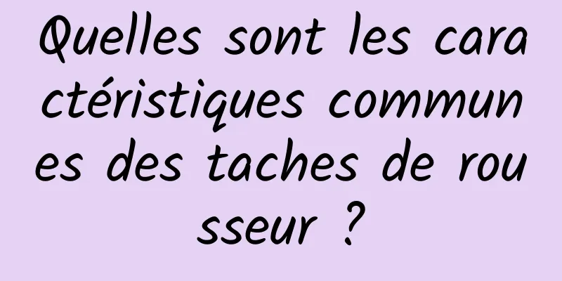 Quelles sont les caractéristiques communes des taches de rousseur ?