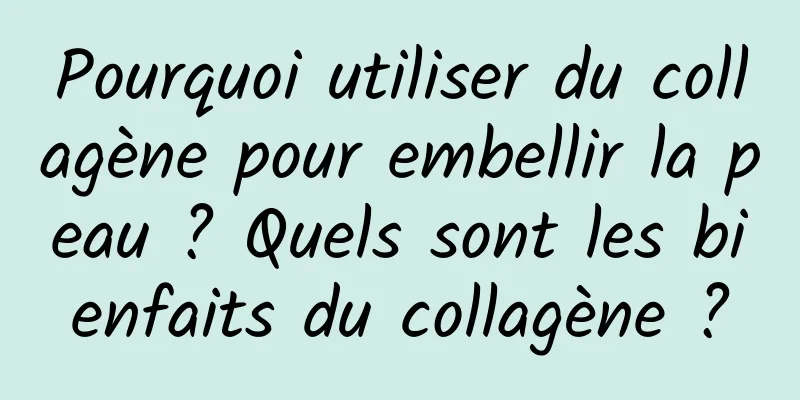 Pourquoi utiliser du collagène pour embellir la peau ? Quels sont les bienfaits du collagène ?