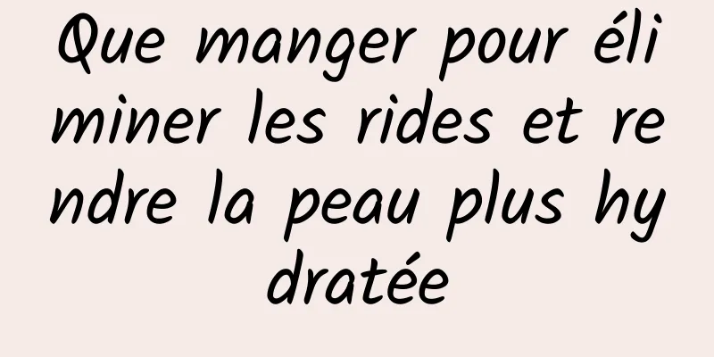 Que manger pour éliminer les rides et rendre la peau plus hydratée