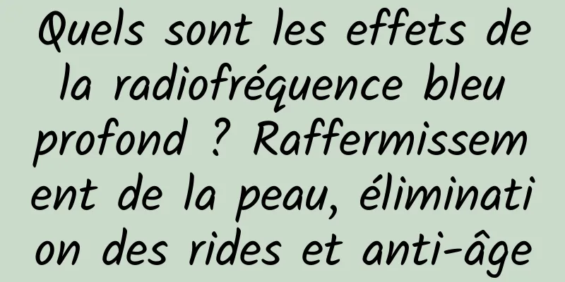 Quels sont les effets de la radiofréquence bleu profond ? Raffermissement de la peau, élimination des rides et anti-âge