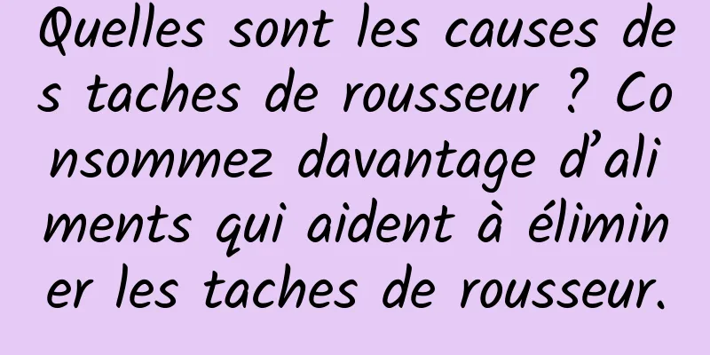 Quelles sont les causes des taches de rousseur ? Consommez davantage d’aliments qui aident à éliminer les taches de rousseur.