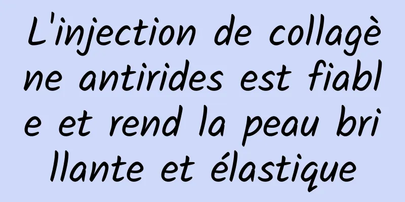 L'injection de collagène antirides est fiable et rend la peau brillante et élastique