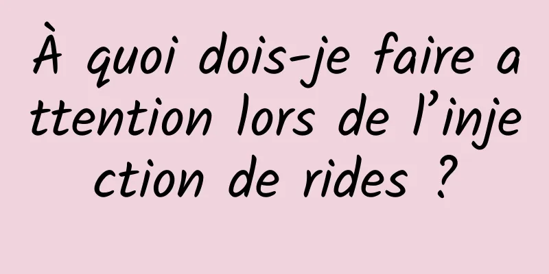 À quoi dois-je faire attention lors de l’injection de rides ?