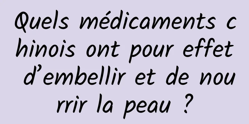 Quels médicaments chinois ont pour effet d’embellir et de nourrir la peau ?