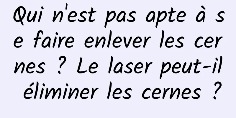 Qui n'est pas apte à se faire enlever les cernes ? Le laser peut-il éliminer les cernes ?